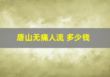 唐山无痛人流 多少钱